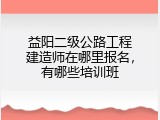 益阳二级公路工程建造师在哪里报名，有哪些培训班