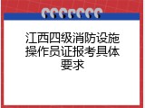 江西四级消防设施操作员证报考具体要求
