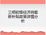三明初级经济师最新补贴政策详情分析