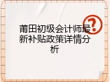 莆田初级会计师最新补贴政策详情分析