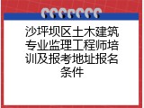 沙坪坝区土木建筑专业监理工程师培训及报考地址报名条件
