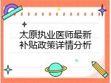 太原执业医师最新补贴政策详情分析