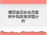 莆田食品安全员最新补贴政策详情分析