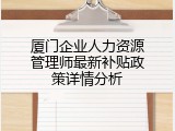 厦门企业人力资源管理师最新补贴政策详情分析