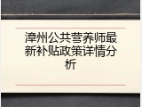 漳州公共营养师最新补贴政策详情分析