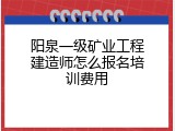 阳泉一级矿业工程建造师怎么报名培训费用