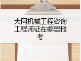 大同机械工程咨询工程师证在哪里报考