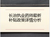 长治执业药师最新补贴政策详情分析