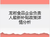 龙岩食品企业负责人最新补贴政策详情分析