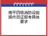 南平四级消防设施操作员证报考具体要求