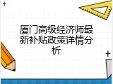 厦门高级经济师最新补贴政策详情分析