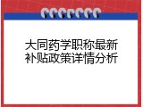 大同药学职称最新补贴政策详情分析