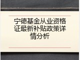 宁德基金从业资格证最新补贴政策详情分析
