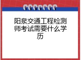 阳泉交通工程检测师考试需要什么学历