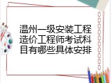 温州一级安装工程造价工程师考试科目有哪些具体安排
