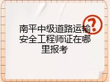 南平中级道路运输安全工程师证在哪里报考