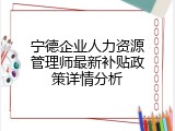 宁德企业人力资源管理师最新补贴政策详情分析