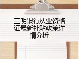 三明银行从业资格证最新补贴政策详情分析