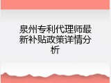 泉州专利代理师最新补贴政策详情分析