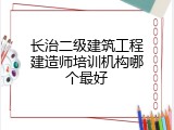长治二级建筑工程建造师培训机构哪个最好