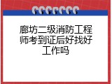 廊坊二级消防工程师考到证后好找好工作吗