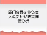 厦门食品企业负责人最新补贴政策详情分析