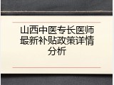 山西中医专长医师最新补贴政策详情分析