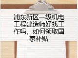 浦东新区一级机电工程建造师好找工作吗，如何领取国家补贴