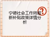 宁德社会工作师最新补贴政策详情分析