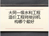 大同一级水利工程造价工程师培训机构哪个最好