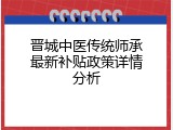晋城中医传统师承最新补贴政策详情分析