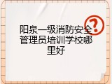 阳泉一级消防安全管理员培训学校哪里好
