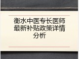 衡水中医专长医师最新补贴政策详情分析