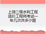 上饶二级水利工程造价工程师考试一年几次共多少题