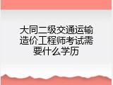 大同二级交通运输造价工程师考试需要什么学历
