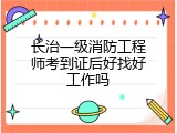 长治一级消防工程师考到证后好找好工作吗