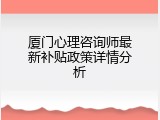 厦门心理咨询师最新补贴政策详情分析