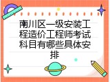 南川区一级安装工程造价工程师考试科目有哪些具体安排