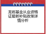 龙岩基金从业资格证最新补贴政策详情分析