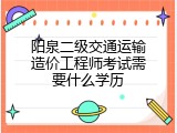 阳泉二级交通运输造价工程师考试需要什么学历