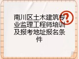 南川区土木建筑专业监理工程师培训及报考地址报名条件