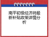 南平初级经济师最新补贴政策详情分析