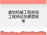 廊坊机械工程咨询工程师证在哪里报考