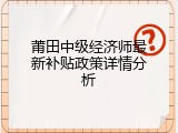 莆田中级经济师最新补贴政策详情分析