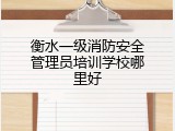 衡水一级消防安全管理员培训学校哪里好