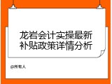 龙岩会计实操最新补贴政策详情分析