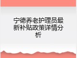 宁德养老护理员最新补贴政策详情分析