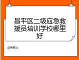 昌平区二级应急救援员培训学校哪里好