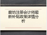 廊坊注册会计师最新补贴政策详情分析