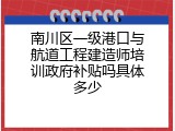 南川区一级港口与航道工程建造师培训政府补贴吗具体多少